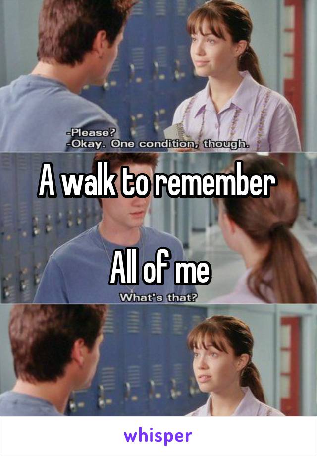 A walk to remember 

All of me