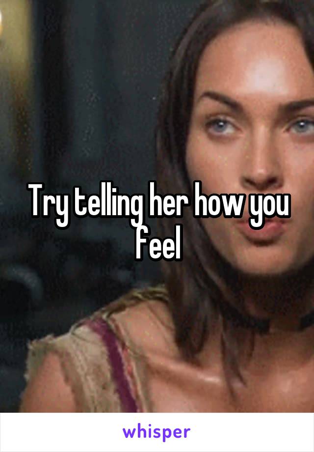 Try telling her how you feel