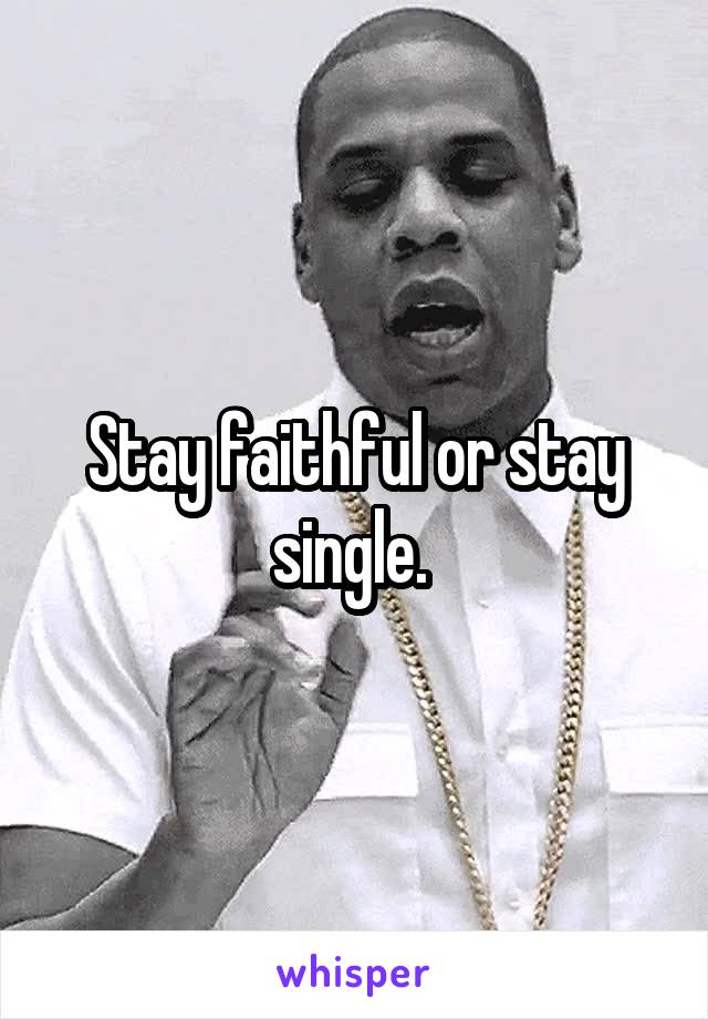 Stay faithful or stay single. 