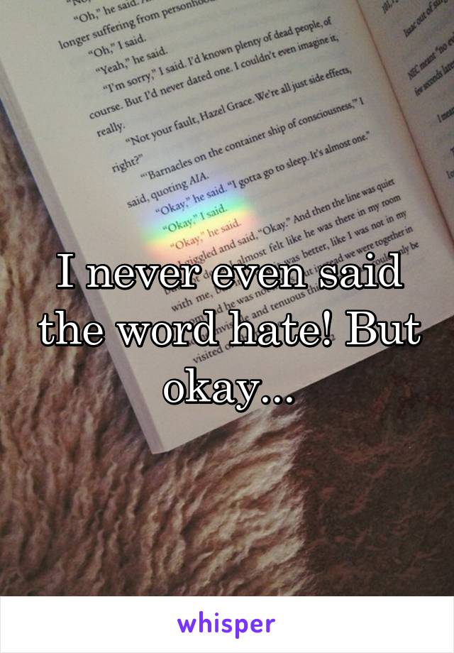 I never even said the word hate! But okay...