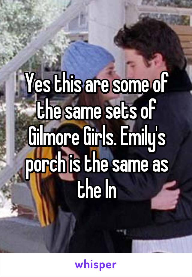 Yes this are some of the same sets of Gilmore Girls. Emily's porch is the same as the In