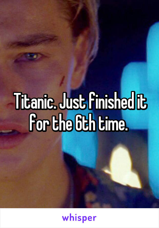 Titanic. Just finished it for the 6th time. 