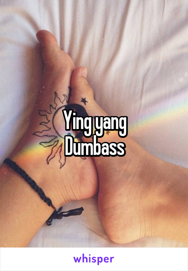 Ying yang
Dumbass