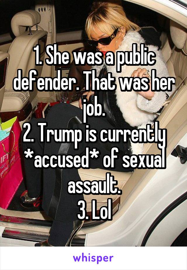 1. She was a public defender. That was her job.
2. Trump is currently *accused* of sexual assault.
3. Lol