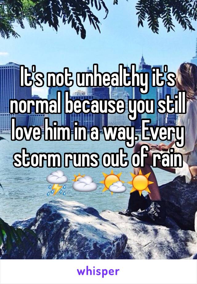It's not unhealthy it's normal because you still love him in a way. Every storm runs out of rain⛈🌥🌤☀️