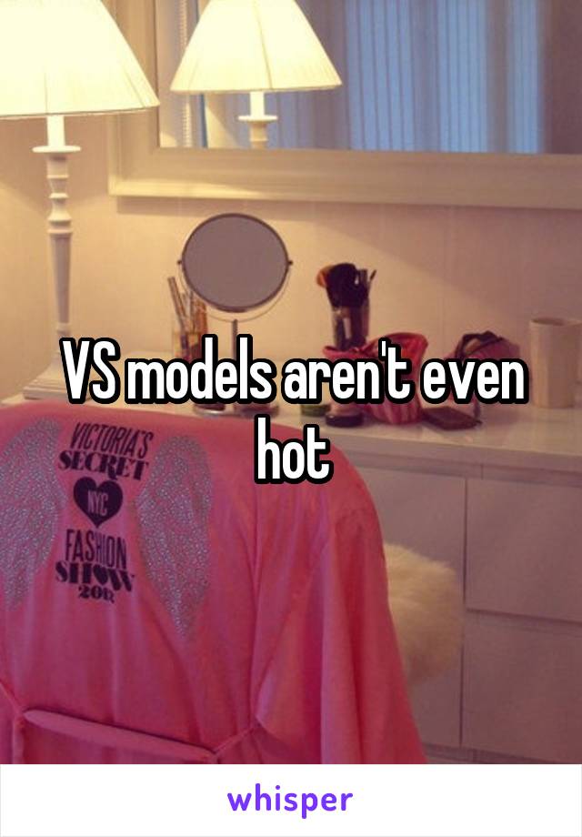 VS models aren't even hot