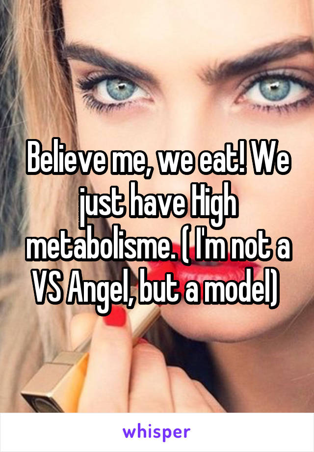 Believe me, we eat! We just have High metabolisme. ( I'm not a VS Angel, but a model) 