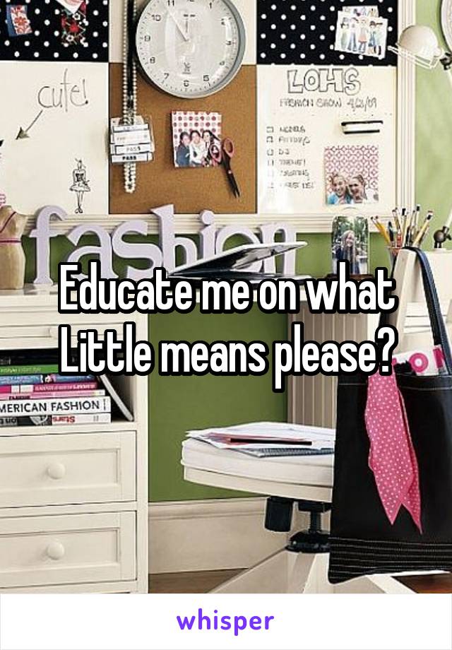 Educate me on what Little means please?