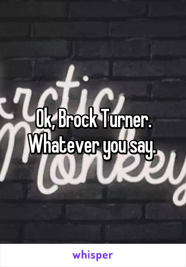 Ok, Brock Turner. Whatever you say. 