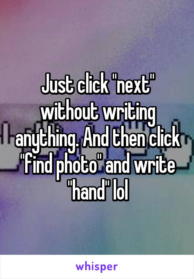 Just click "next" without writing anything. And then click "find photo" and write "hand" lol