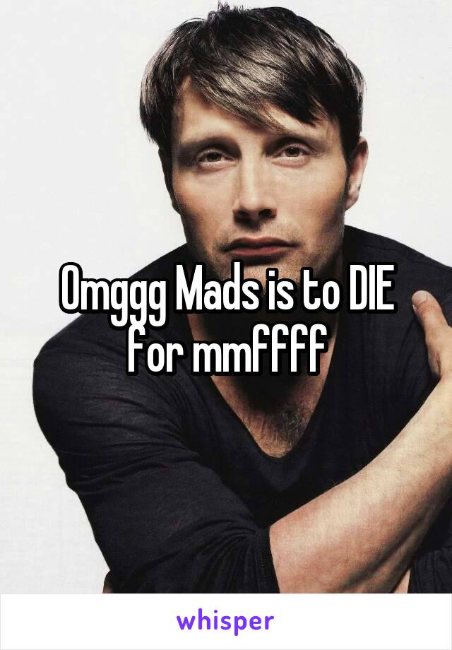 Omggg Mads is to DIE for mmffff