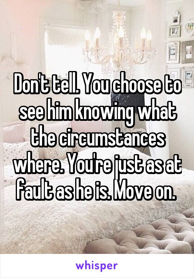 Don't tell. You choose to see him knowing what the circumstances where. You're just as at fault as he is. Move on. 