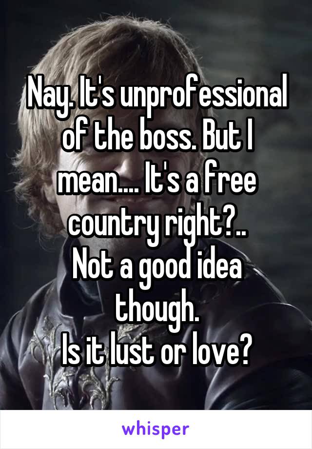 Nay. It's unprofessional of the boss. But I mean.... It's a free country right?..
Not a good idea though.
Is it lust or love?
