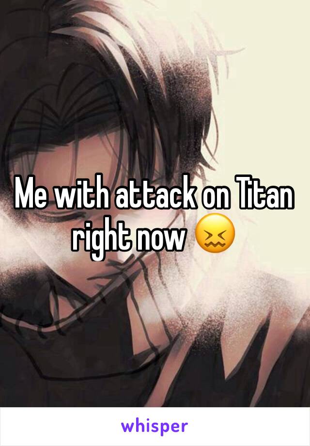 Me with attack on Titan right now 😖