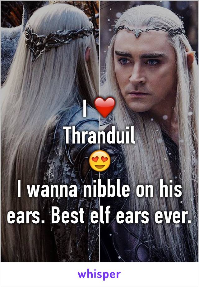 

I ❤️
Thranduil
😍
I wanna nibble on his ears. Best elf ears ever.