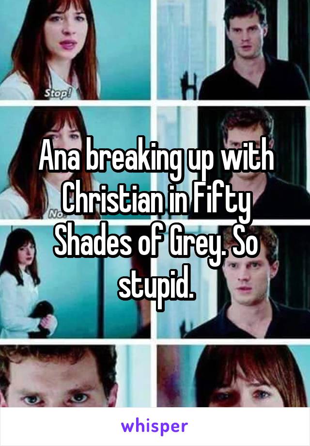 Ana breaking up with Christian in Fifty Shades of Grey. So stupid.