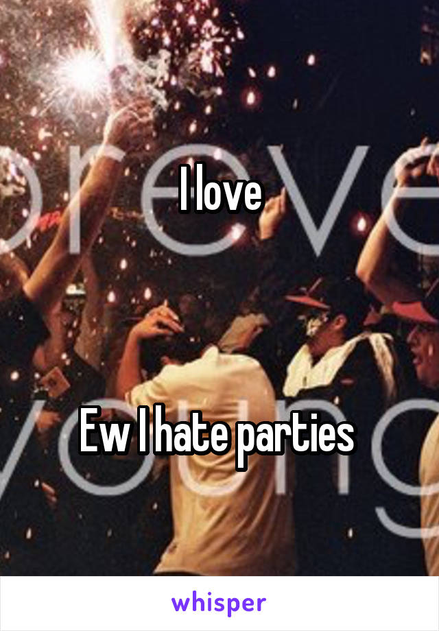 I love



Ew I hate parties 