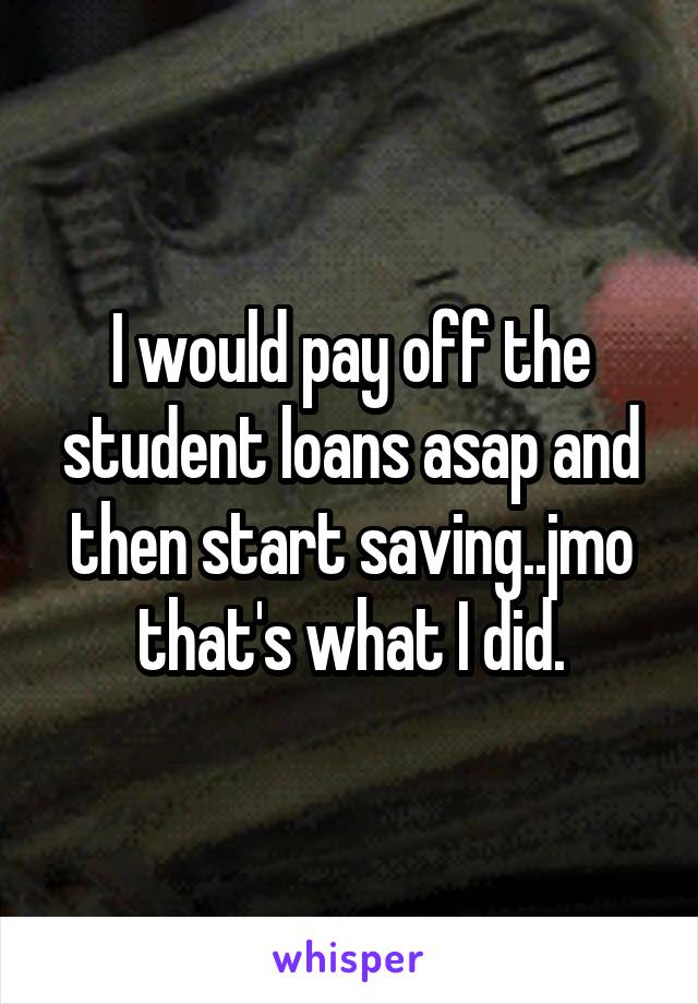 I would pay off the student loans asap and then start saving..jmo that's what I did.