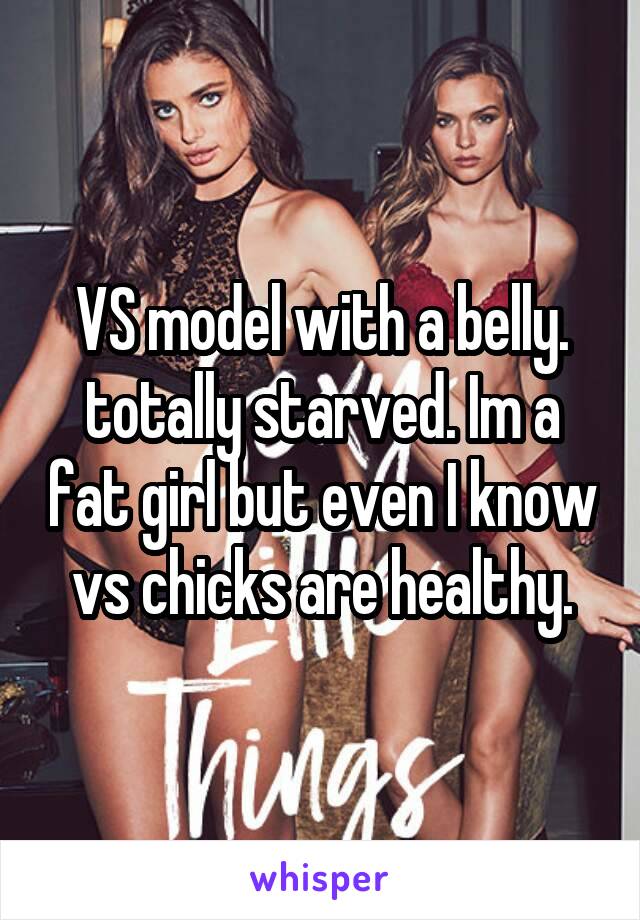 VS model with a belly. totally starved. Im a fat girl but even I know vs chicks are healthy.