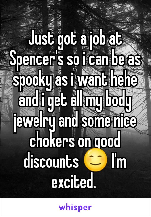 Just got a job at Spencer's so i can be as spooky as i want hehe and i get all my body jewelry and some nice chokers on good discounts 😊 I'm excited. 