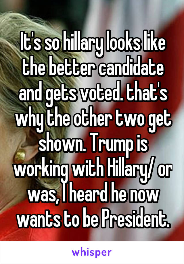 It's so hillary looks like the better candidate and gets voted. that's why the other two get shown. Trump is working with Hillary/ or was, I heard he now wants to be President.
