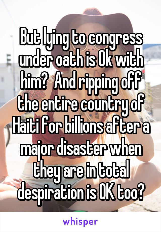 But lying to congress under oath is Ok with him?  And ripping off the entire country of Haiti for billions after a major disaster when they are in total despiration is OK too?