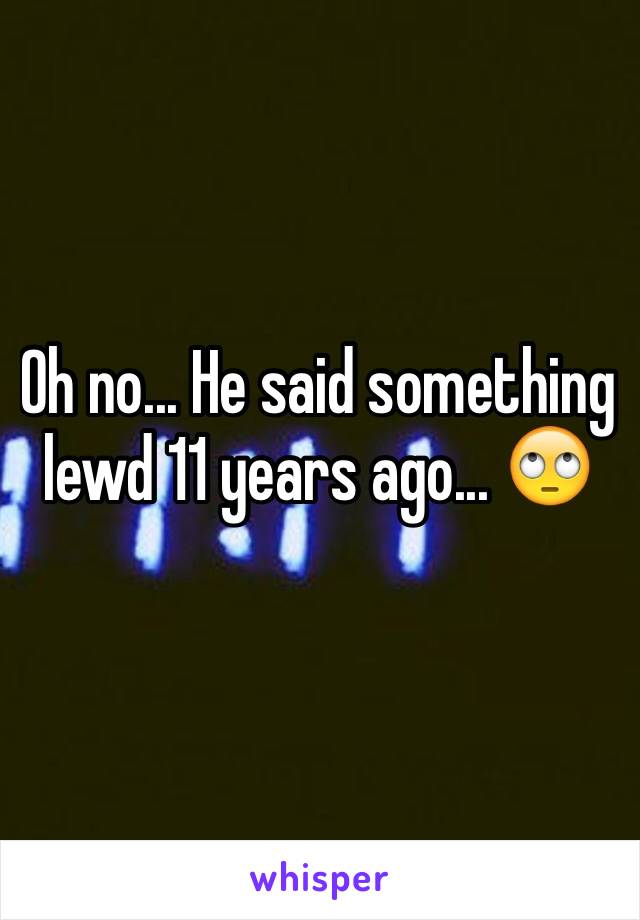 Oh no... He said something lewd 11 years ago... 🙄