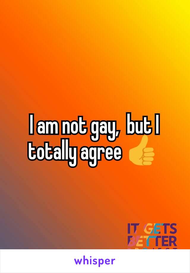 I am not gay,  but I totally agree 👍 
