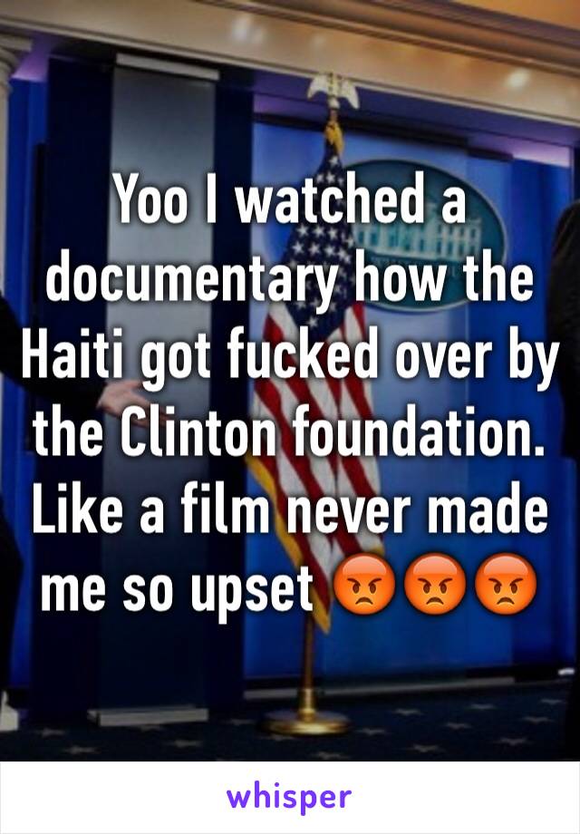 Yoo I watched a documentary how the Haiti got fucked over by the Clinton foundation. Like a film never made me so upset 😡😡😡