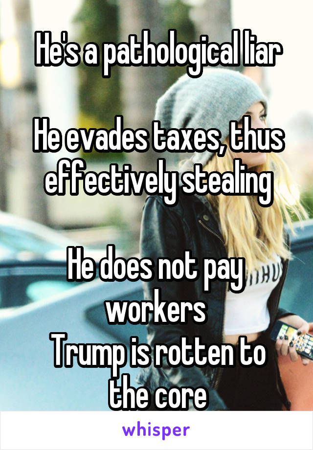 He's a pathological liar

He evades taxes, thus effectively stealing

He does not pay  workers 
Trump is rotten to the core