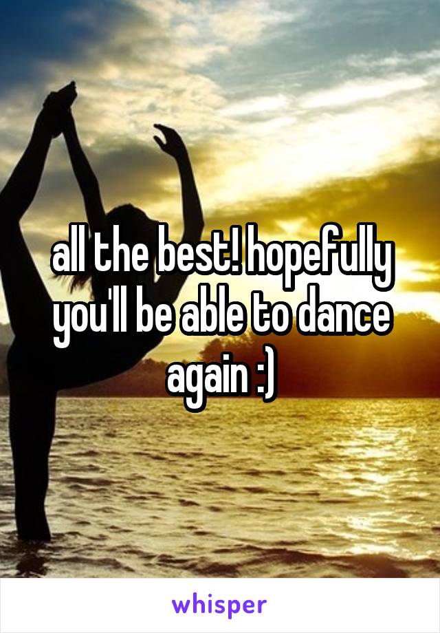 all the best! hopefully you'll be able to dance again :)