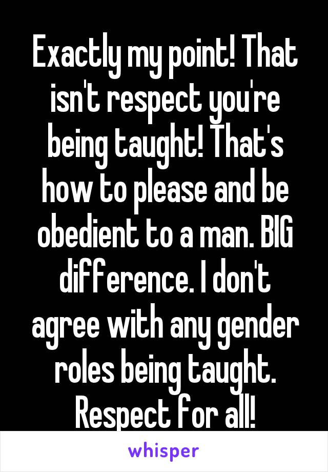 Exactly my point! That isn't respect you're being taught! That's how to please and be obedient to a man. BIG difference. I don't agree with any gender roles being taught. Respect for all!