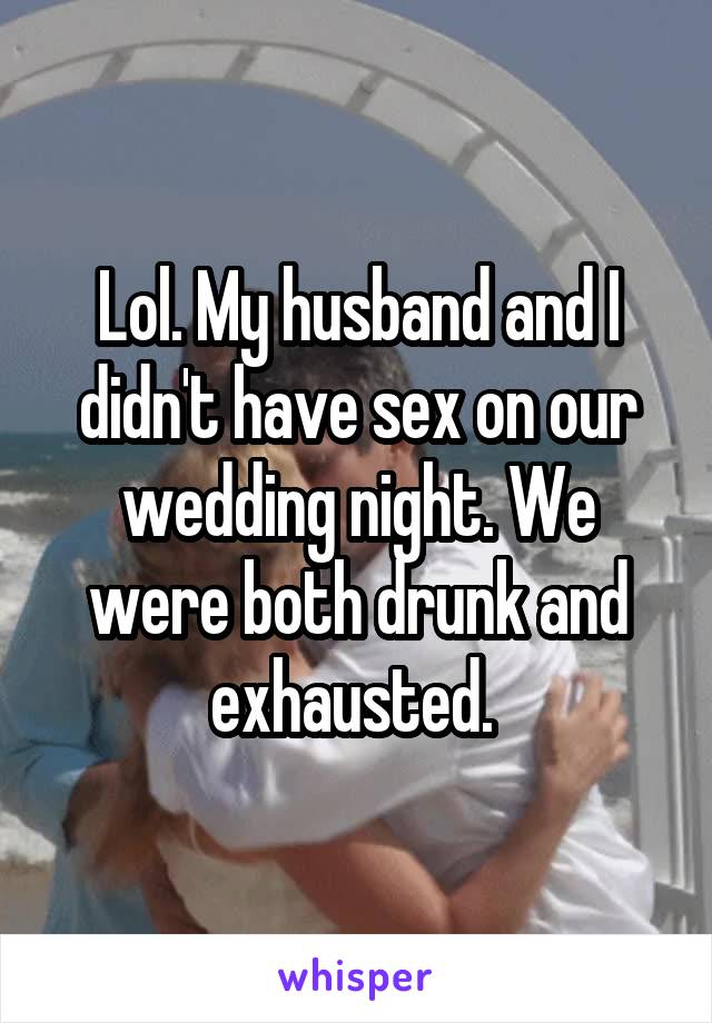 Lol. My husband and I didn't have sex on our wedding night. We were both drunk and exhausted. 