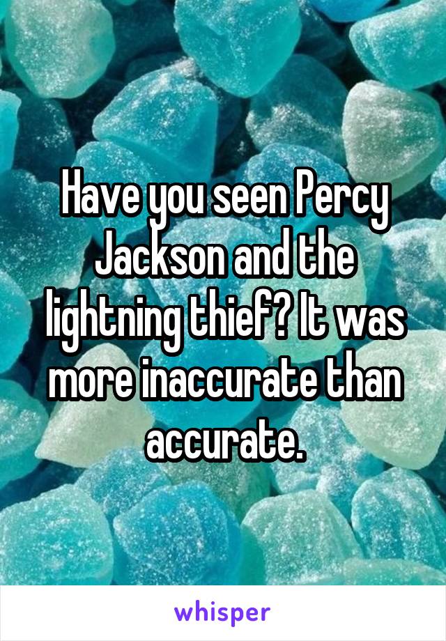 Have you seen Percy Jackson and the lightning thief? It was more inaccurate than accurate.