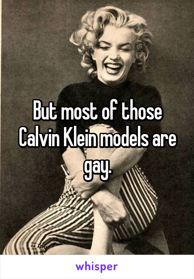 But most of those Calvin Klein models are gay.