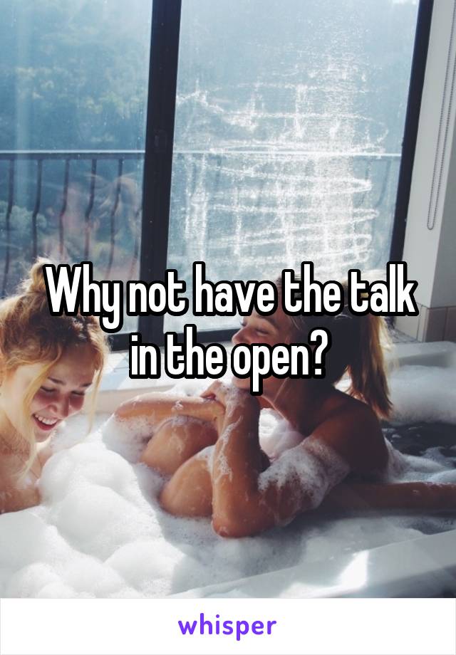 Why not have the talk in the open?