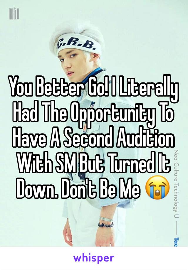 You Better Go! I Literally Had The Opportunity To Have A Second Audition With SM But Turned It Down. Don't Be Me 😭