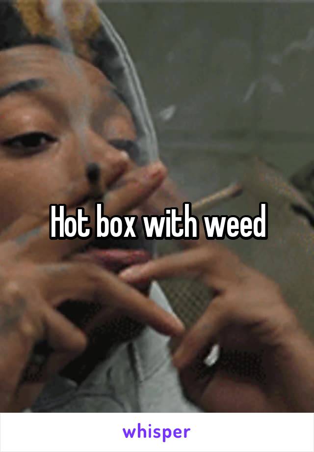 Hot box with weed