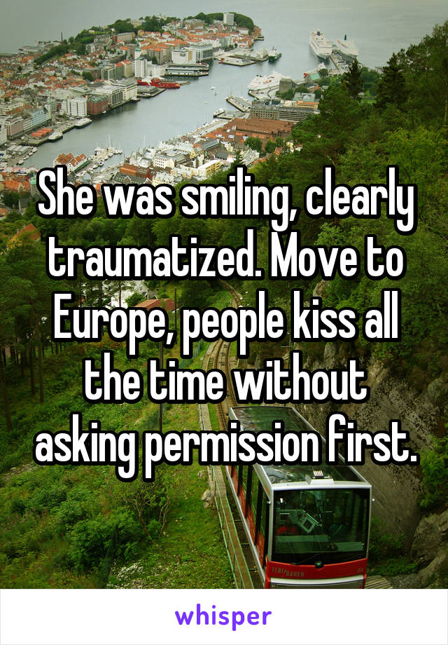 She was smiling, clearly traumatized. Move to Europe, people kiss all the time without asking permission first.