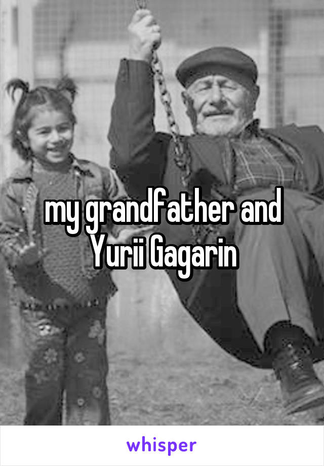 my grandfather and Yurii Gagarin