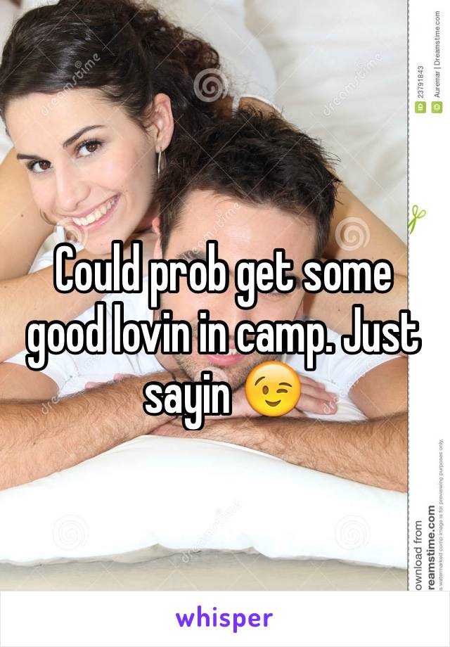 Could prob get some good lovin in camp. Just sayin 😉