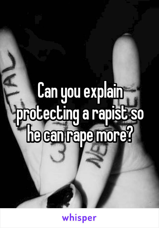 Can you explain protecting a rapist so he can rape more?