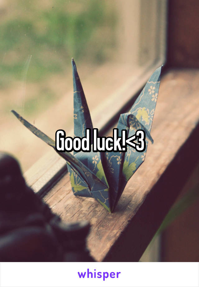 Good luck!<3