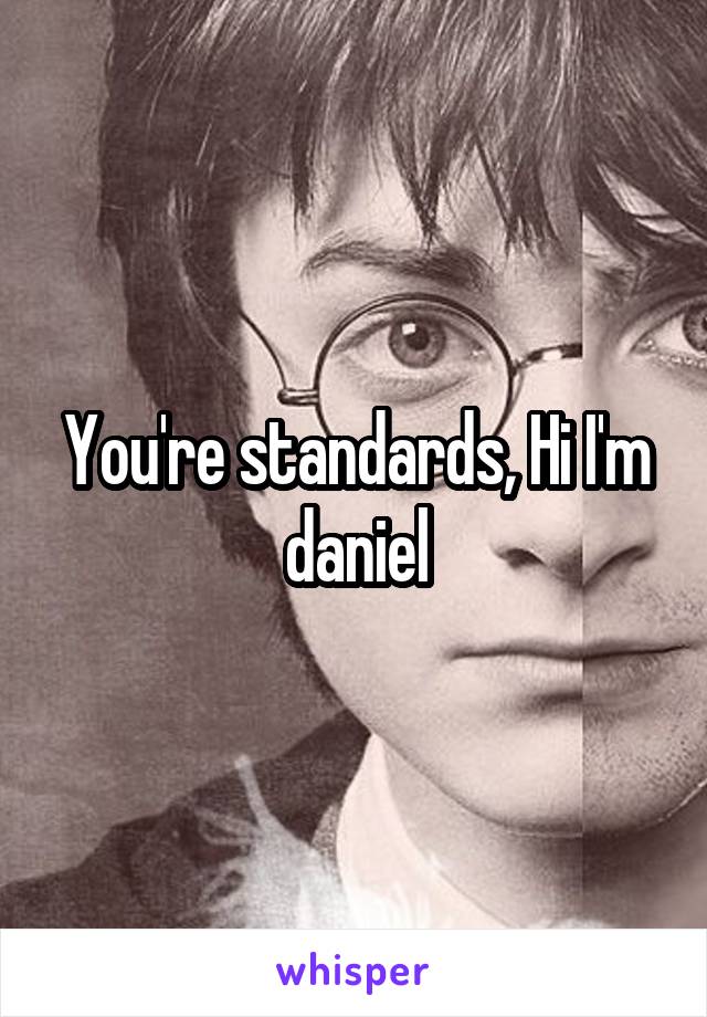 You're standards, Hi I'm daniel