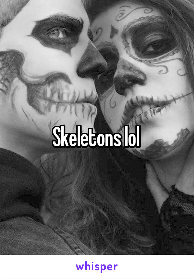 Skeletons lol 