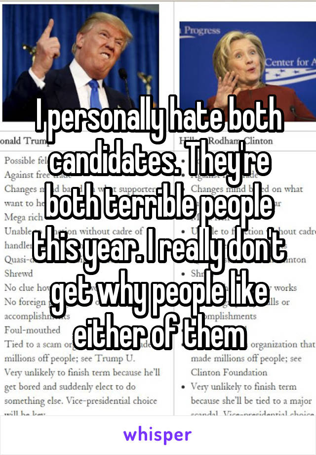 I personally hate both candidates. They're both terrible people this year. I really don't get why people like either of them