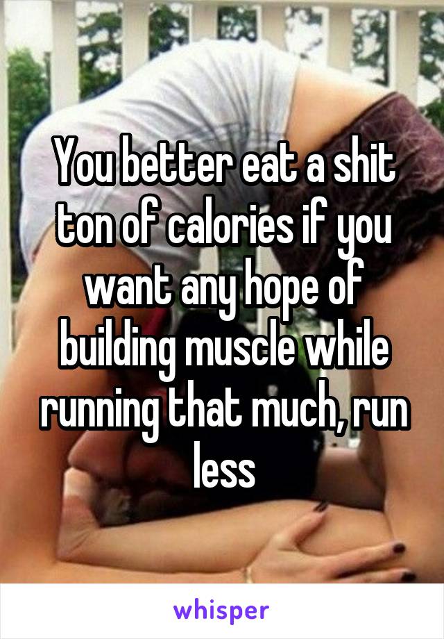 You better eat a shit ton of calories if you want any hope of building muscle while running that much, run less