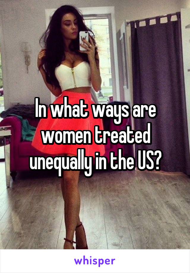 In what ways are women treated unequally in the US?