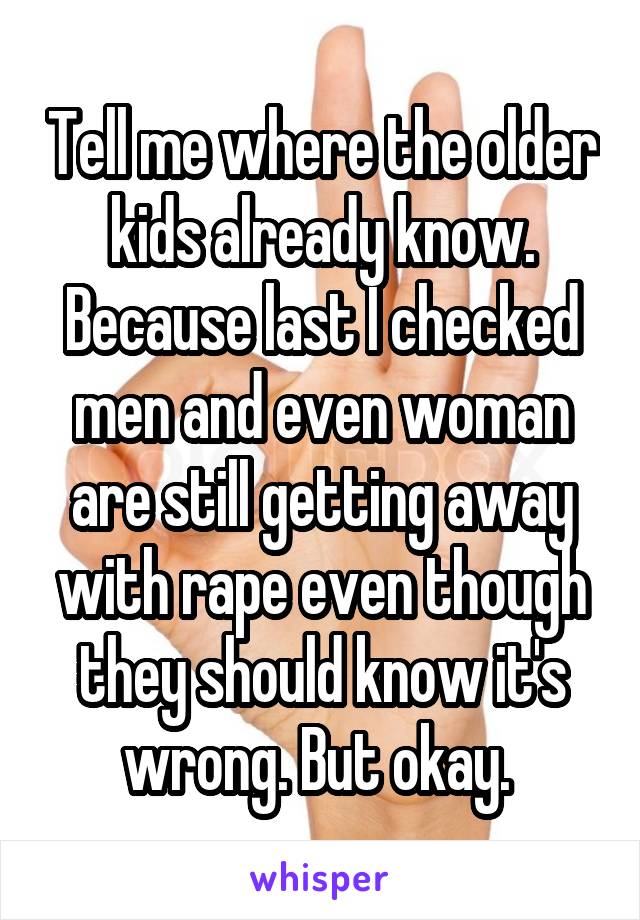 Tell me where the older kids already know. Because last I checked men and even woman are still getting away with rape even though they should know it's wrong. But okay. 