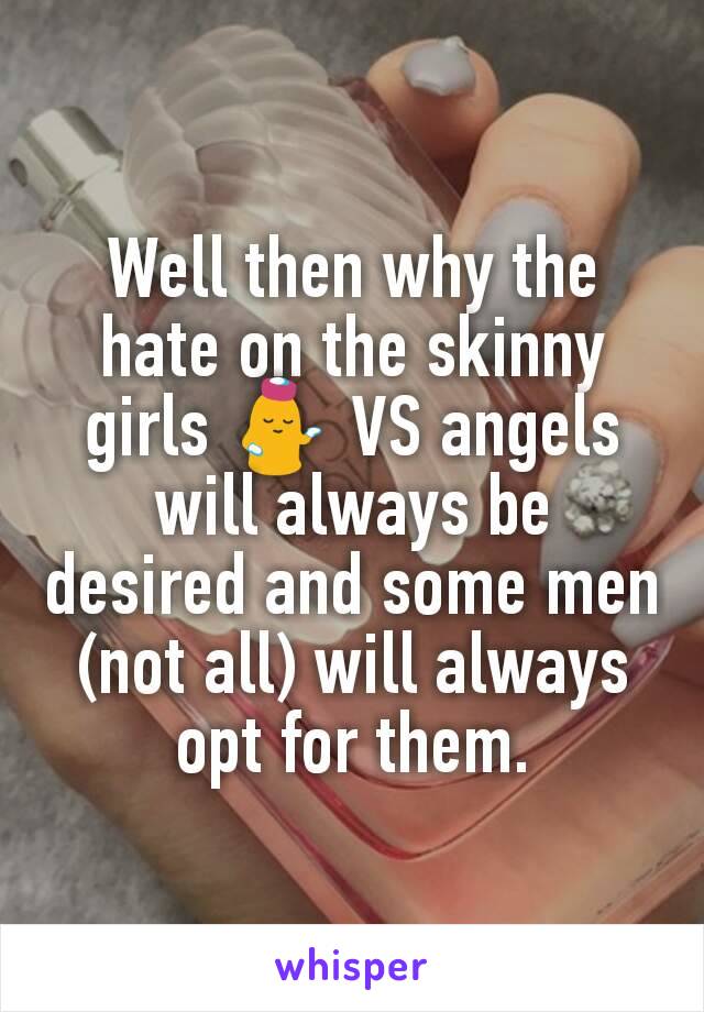 Well then why the hate on the skinny girls 💁 VS angels will always be desired and some men (not all) will always opt for them.